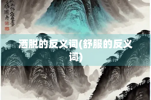 洒脱的反义词(舒服的反义词)