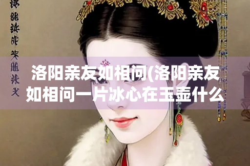 洛阳亲友如相问(洛阳亲友如相问一片冰心在玉壶什么意思)