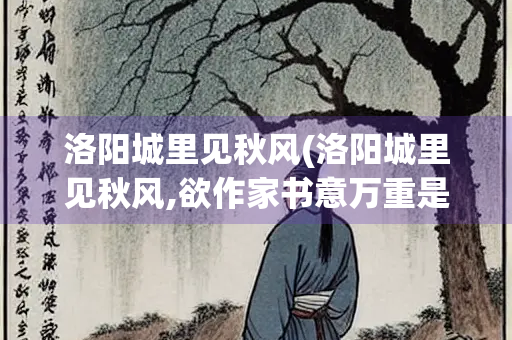 洛阳城里见秋风(洛阳城里见秋风,欲作家书意万重是什么信息传递方式)