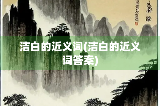 洁白的近义词(洁白的近义词答案)