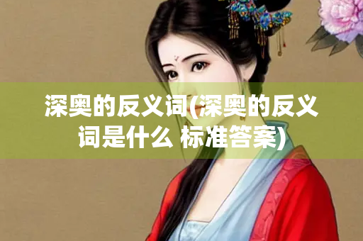深奥的反义词(深奥的反义词是什么 标准答案)