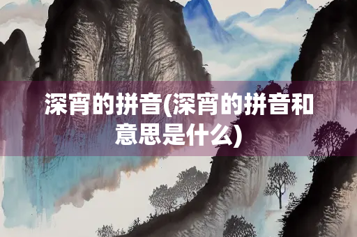 深宵的拼音(深宵的拼音和意思是什么)