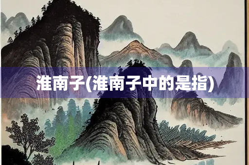 淮南子(淮南子中的是指)