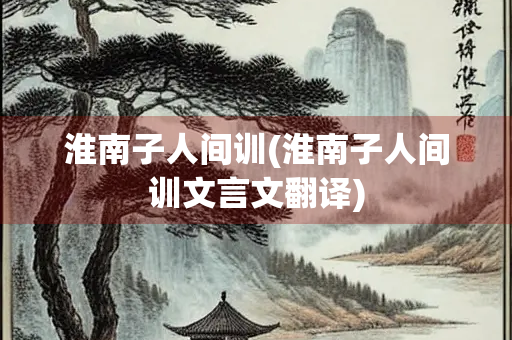 淮南子人间训(淮南子人间训文言文翻译)