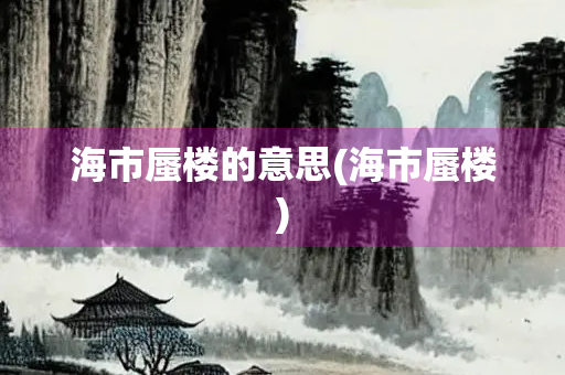 海市蜃楼的意思(海市蜃楼)