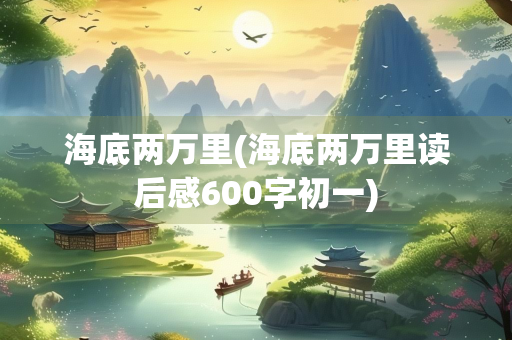 海底两万里(海底两万里读后感600字初一)