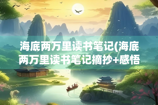 海底两万里读书笔记(海底两万里读书笔记摘抄+感悟)