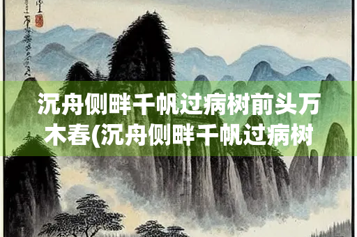 沉舟侧畔千帆过病树前头万木春(沉舟侧畔千帆过病树前头万木春感悟)