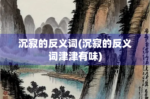 沉寂的反义词(沉寂的反义词津津有味)