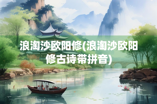 浪淘沙欧阳修(浪淘沙欧阳修古诗带拼音)