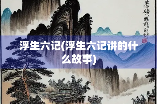 浮生六记(浮生六记讲的什么故事)