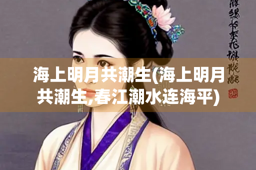 海上明月共潮生(海上明月共潮生,春江潮水连海平)