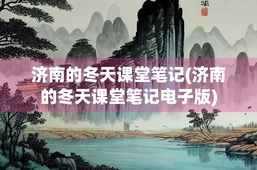 济南的冬天课堂笔记(济南的冬天课堂笔记电子版)
