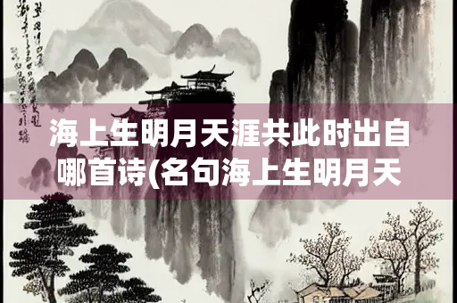 海上生明月天涯共此时出自哪首诗(名句海上生明月天涯共此时出自哪首诗)