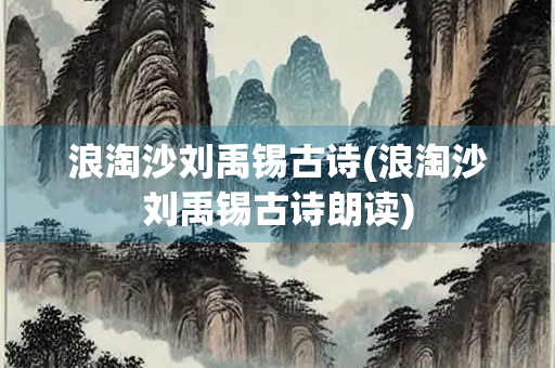 浪淘沙刘禹锡古诗(浪淘沙刘禹锡古诗朗读)