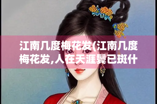 江南几度梅花发(江南几度梅花发,人在天涯鬓已斑什么意思)