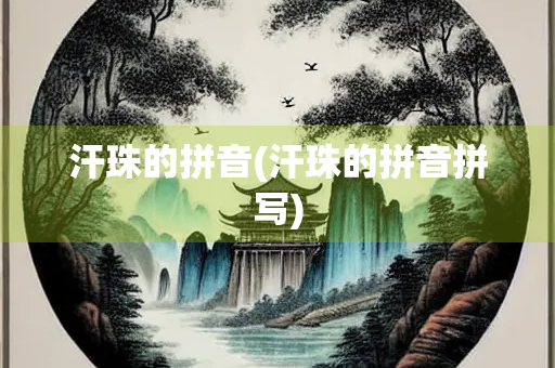 汗珠的拼音(汗珠的拼音拼写)