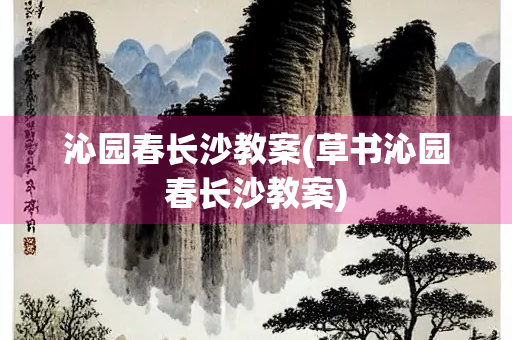 沁园春长沙教案(草书沁园春长沙教案)