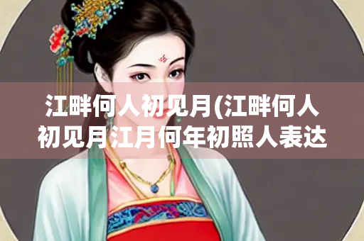 江畔何人初见月(江畔何人初见月江月何年初照人表达)