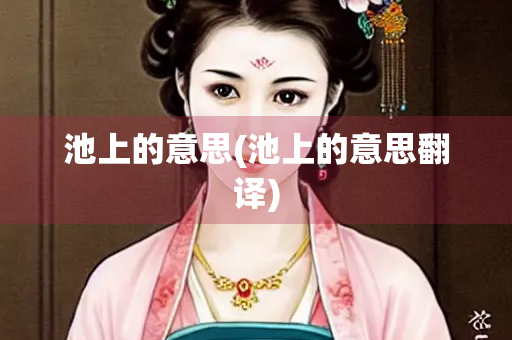 池上的意思(池上的意思翻译) 池上的意思(池上的意思翻译)