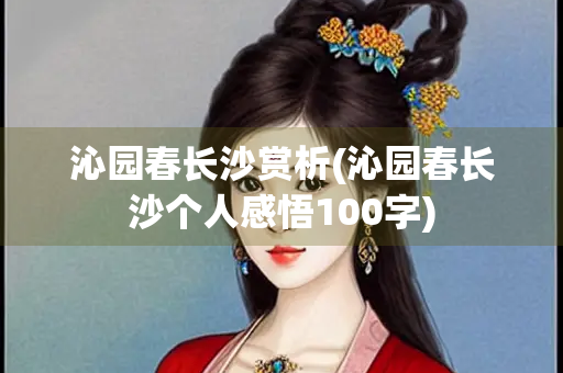 沁园春长沙赏析(沁园春长沙个人感悟100字) 沁园春长沙赏析(沁园春长沙个人感悟100字)