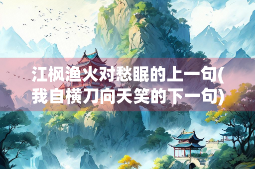 江枫渔火对愁眠的上一句(我自横刀向天笑的下一句)