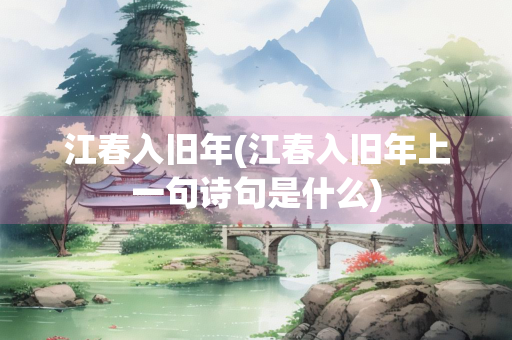 江春入旧年(江春入旧年上一句诗句是什么)