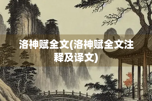 洛神赋全文(洛神赋全文注释及译文) 洛神赋全文(洛神赋全文注释及译文)