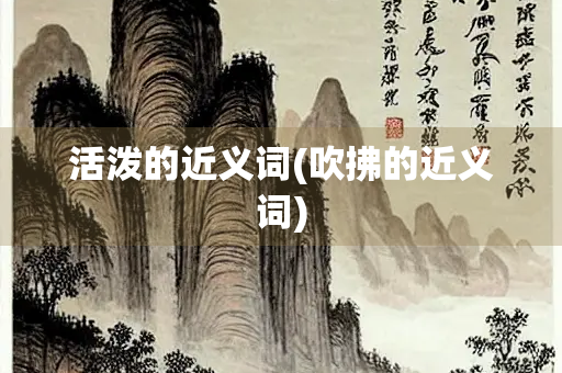 活泼的近义词(吹拂的近义词)