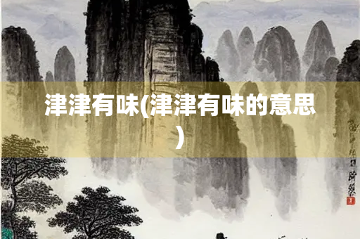 津津有味(津津有味的意思)