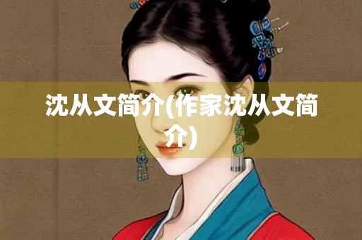 沈从文简介(作家沈从文简介)