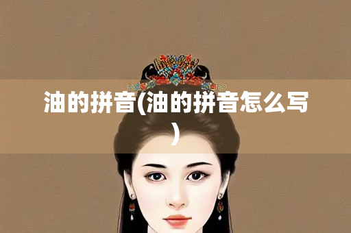 油的拼音(油的拼音怎么写) 油的拼音(油的拼音怎么写)