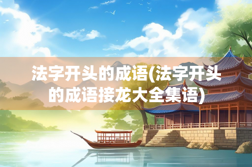法字开头的成语(法字开头的成语接龙大全集语) 法字开头的成语(法字开头的成语接龙大全集语)