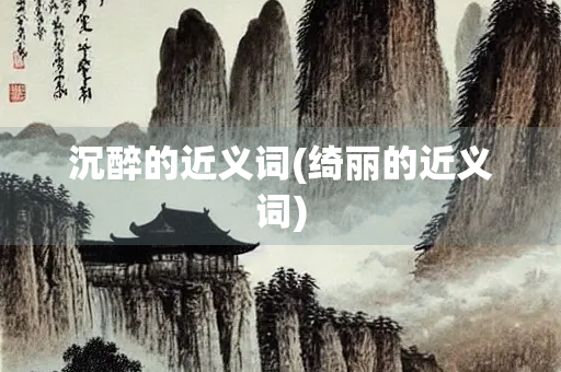 沉醉的近义词(绮丽的近义词)