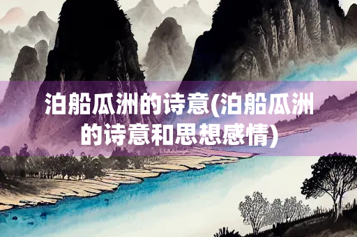 泊船瓜洲的诗意(泊船瓜洲的诗意和思想感情)