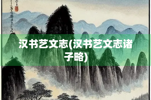 汉书艺文志(汉书艺文志诸子略)