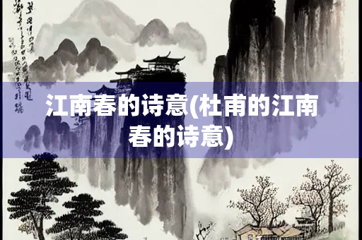江南春的诗意(杜甫的江南春的诗意) 江南春的诗意(杜甫的江南春的诗意)