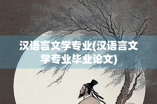 汉语言文学专业(汉语言文学专业毕业论文)