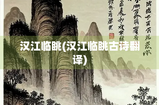 汉江临眺(汉江临眺古诗翻译) 汉江临眺(汉江临眺古诗翻译)