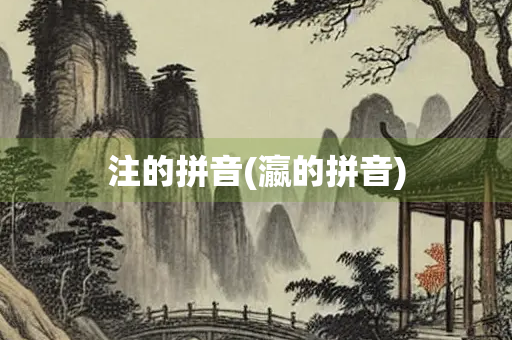 注的拼音(瀛的拼音) 注的拼音(瀛的拼音)