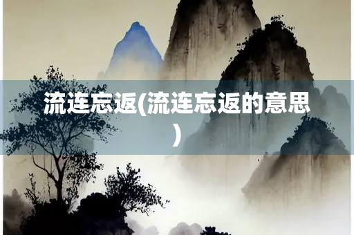 流连忘返(流连忘返的意思)