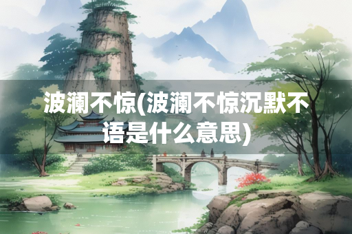 波澜不惊(波澜不惊沉默不语是什么意思)