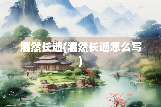 溘然长逝(溘然长逝怎么写)