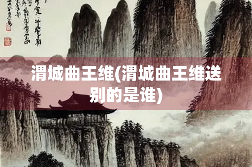 渭城曲王维(渭城曲王维送别的是谁)