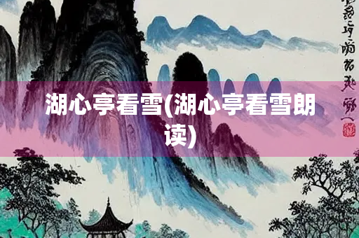 湖心亭看雪(湖心亭看雪朗读)