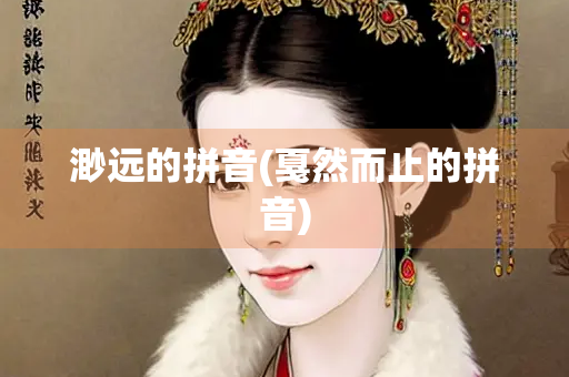 渺远的拼音(戛然而止的拼音)