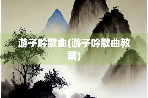 游子吟歌曲(游子吟歌曲教案)