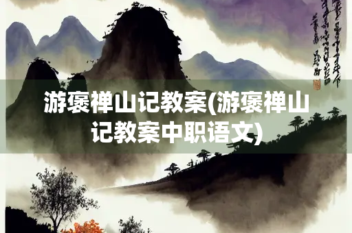 游褒禅山记教案(游褒禅山记教案中职语文)