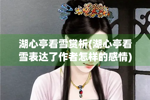 湖心亭看雪赏析(湖心亭看雪表达了作者怎样的感情)