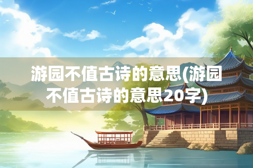 游园不值古诗的意思(游园不值古诗的意思20字)